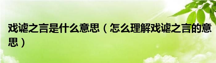 戏谑之言是什么意思（怎么理解戏谑之言的意思）