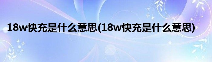 18w快充是什么意思(18w快充是什么意思)