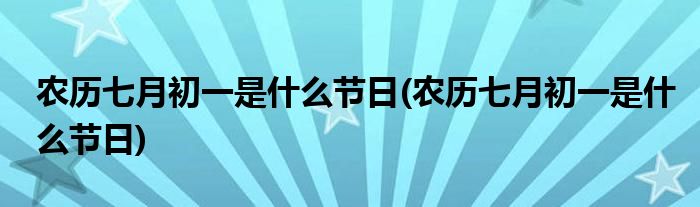 农历七月初一是什么节日(农历七月初一是什么节日)