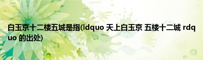 白玉京十二楼五城是指(ldquo 天上白玉京 五楼十二城 rdquo 的出处)