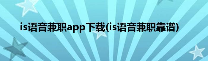 is语音兼职app下载(is语音兼职靠谱)