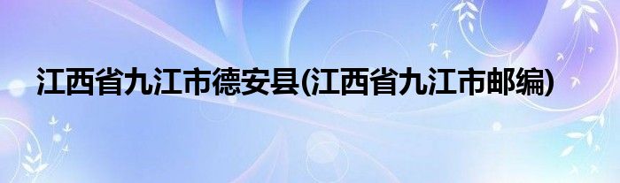 江西省九江市德安县(江西省九江市邮编)