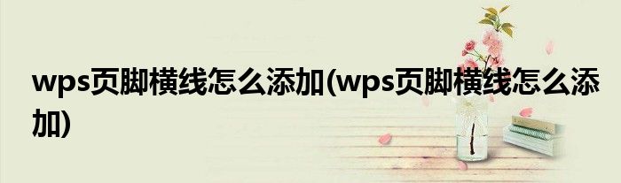 wps页脚横线怎么添加(wps页脚横线怎么添加)