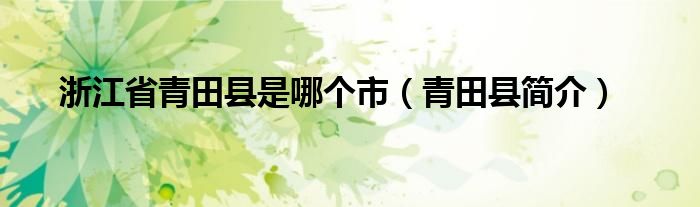 浙江省青田县是哪个市（青田县简介）