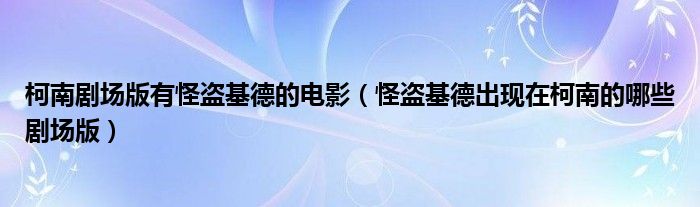 柯南剧场版有怪盗基德的电影（怪盗基德出现在柯南的哪些剧场版）