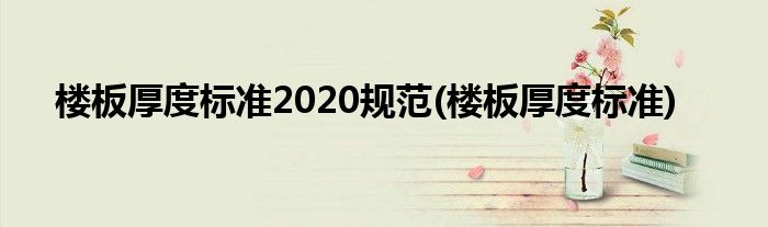 楼板厚度标准2020规范(楼板厚度标准)