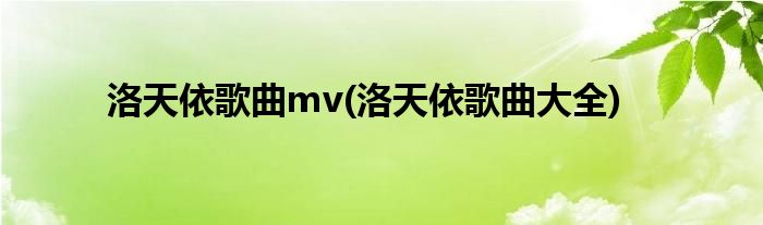 洛天依歌曲mv(洛天依歌曲大全)