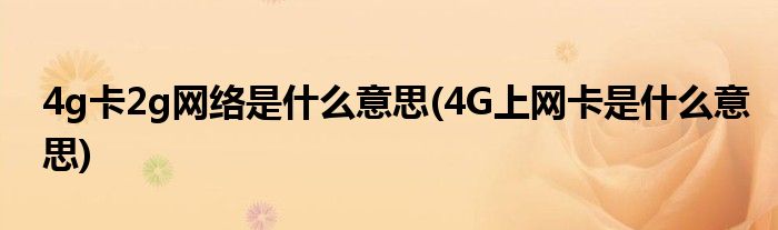 4g卡2g网络是什么意思(4G上网卡是什么意思)