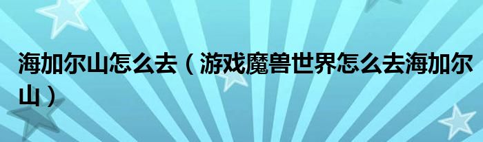 海加尔山怎么去（游戏魔兽世界怎么去海加尔山）