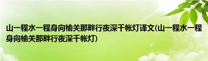 山一程水一程身向榆关那畔行夜深千帐灯译文(山一程水一程身向榆关那畔行夜深千帐灯)