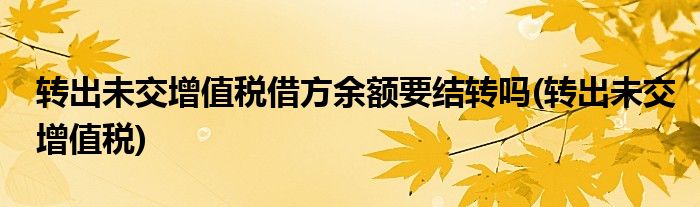 转出未交增值税借方余额要结转吗(转出未交增值税)