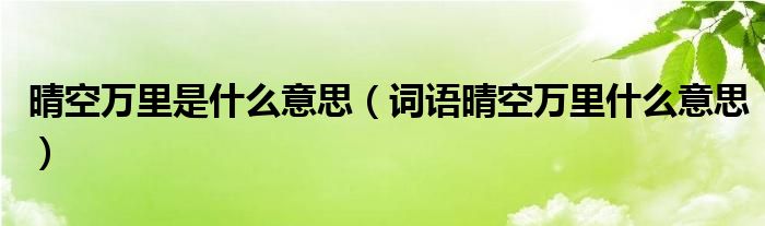 晴空万里是什么意思（词语晴空万里什么意思）