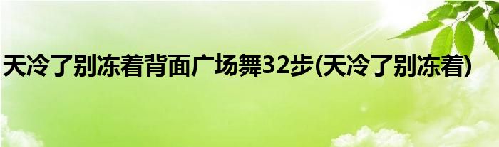 天冷了别冻着背面广场舞32步(天冷了别冻着)