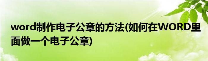 word制作电子公章的方法(如何在WORD里面做一个电子公章)