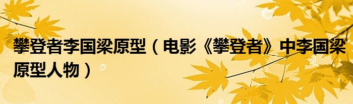 攀登者李国梁原型（电影《攀登者》中李国梁原型人物）