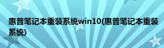 惠普笔记本重装系统win10(惠普笔记本重装系统)