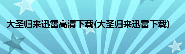 大圣归来迅雷高清下载(大圣归来迅雷下载)