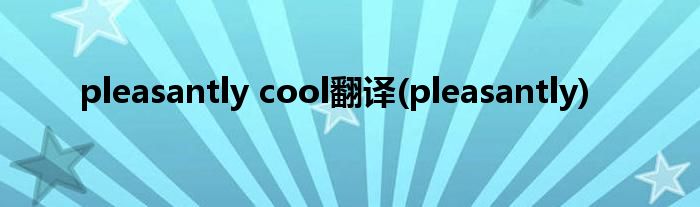 pleasantly cool翻译(pleasantly)