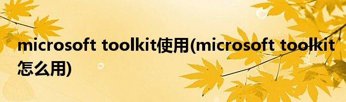 microsoft toolkit使用(microsoft toolkit怎么用)