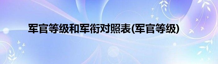 军官等级和军衔对照表(军官等级)