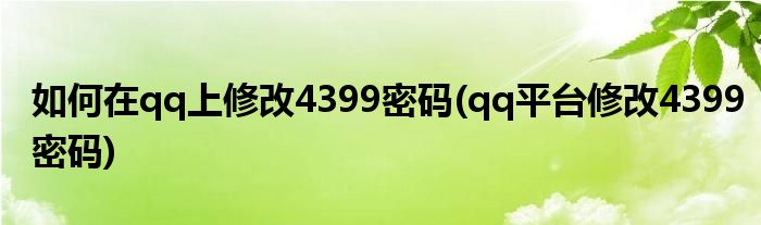 如何在qq上修改4399密码(qq平台修改4399密码)