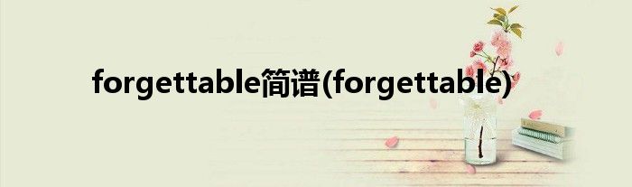 forgettable简谱(forgettable)