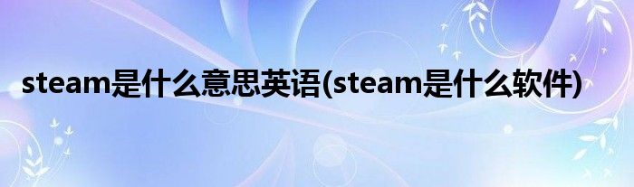 steam是什么意思英语(steam是什么软件)