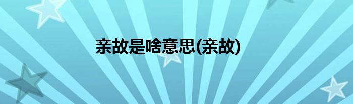 亲故是啥意思(亲故)