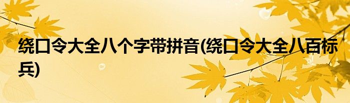 绕口令大全八个字带拼音(绕口令大全八百标兵)