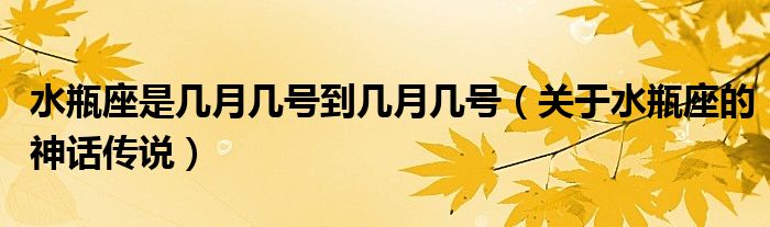 水瓶座是几月几号到几月几号（关于水瓶座的神话传说）