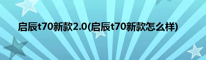 启辰t70新款2.0(启辰t70新款怎么样)