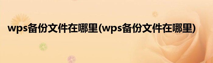 wps备份文件在哪里(wps备份文件在哪里)