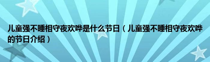 儿童强不睡相守夜欢哗是什么节日（儿童强不睡相守夜欢哗的节日介绍）