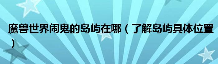 魔兽世界闹鬼的岛屿在哪（了解岛屿具体位置）