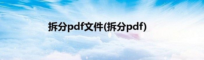 拆分pdf文件(拆分pdf)