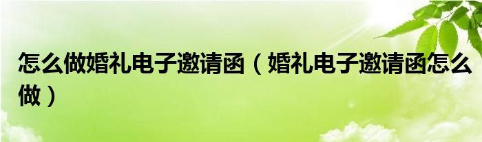 怎么做婚礼电子邀请函（婚礼电子邀请函怎么做）