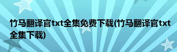 竹马翻译官txt全集免费下载(竹马翻译官txt全集下载)