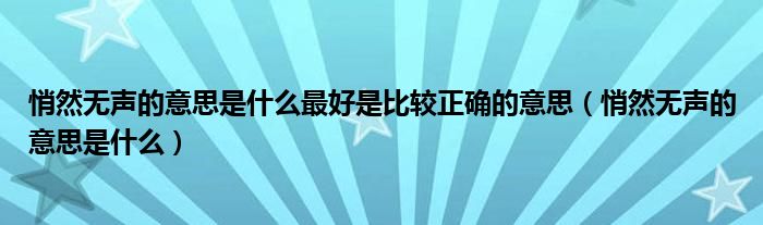 悄然无声的意思是什么最好是比较正确的意思（悄然无声的意思是什么）