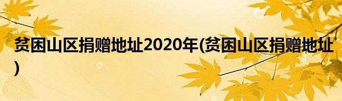 贫困山区捐赠地址2020年(贫困山区捐赠地址)