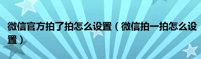 微信官方拍了拍怎么设置（微信拍一拍怎么设置）