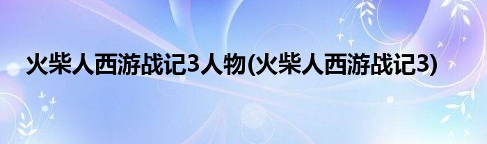 火柴人西游战记3人物(火柴人西游战记3)