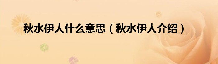 秋水伊人什么意思（秋水伊人介绍）