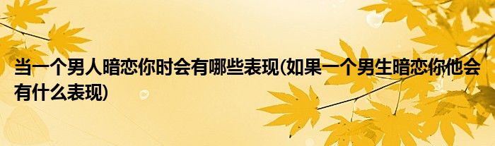 当一个男人暗恋你时会有哪些表现(如果一个男生暗恋你他会有什么表现)