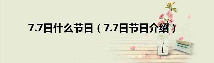 7.7日什么节日（7.7日节日介绍）