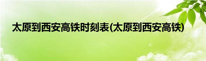 太原到西安高铁时刻表(太原到西安高铁)