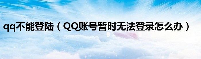 qq不能登陆（QQ账号暂时无法登录怎么办）