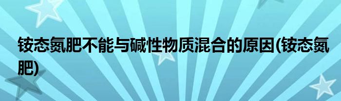 铵态氮肥不能与碱性物质混合的原因(铵态氮肥)