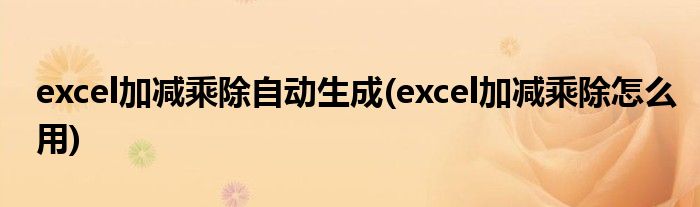 excel加减乘除自动生成(excel加减乘除怎么用)