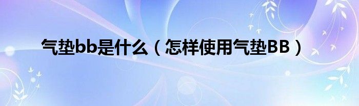 气垫bb是什么（怎样使用气垫BB）