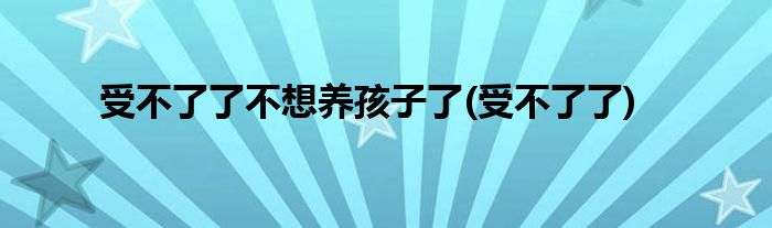 受不了了不想养孩子了(受不了了)